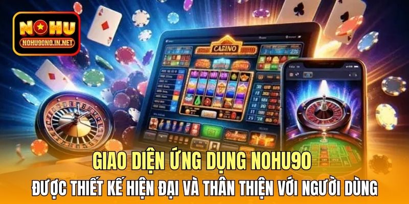Giao diện ứng dụng Nohu90 được thiết kế hiện đại và thân thiện với người dùng