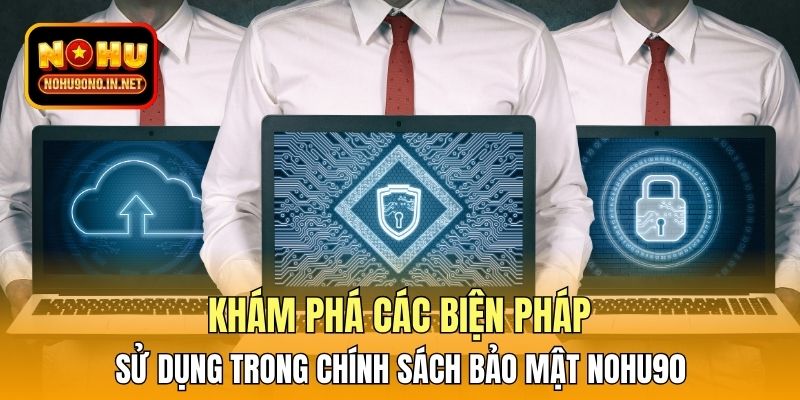 Khám phá các biện pháp sử dụng trong chính sách bảo mật Nohu90