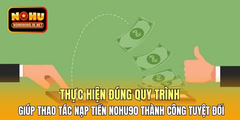 Thực hiện đúng quy trình giúp thao tác nạp tiền Nohu90 thành công tuyệt đối